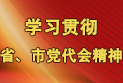 学习贯彻省、市党代会精神